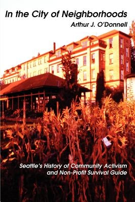 In the City of Neighborhoods: Seattle's History of Community Activism and Non-Profit Survival Guide by O'Donnell, Arthur J.