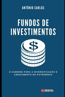 Fundos de Investimentos: O Caminho para a Diversificação e Crescimento do Patrimônio by Carlos, Antônio