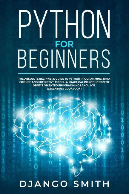 Python for Beginners: The Absolute Beginners Guide to Python Programming, Data Science and Predictive Model. A Practical Introduction to Obj by Smith, Django