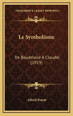 Le Symbolisme: De Baudelaire A Claudel (1919) by Poizat, Alfred