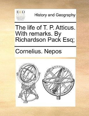 The Life of T. P. Atticus. with Remarks. by Richardson Pack Esq; by Nepos, Cornelius