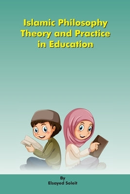 Islamic Philosophy Theory and Practice in Education by Soleit, Elsayed