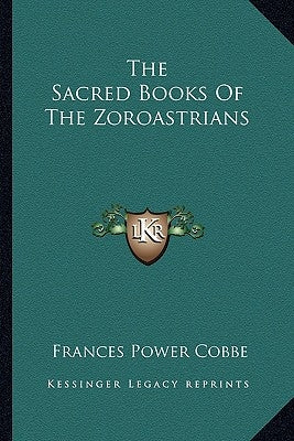 The Sacred Books of the Zoroastrians by Cobbe, Frances Power