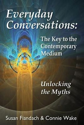 Everyday Conversations: The Key to the Contemporary Medium: Unlocking the Myths by Wake, Connie