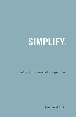 Simplify.: 106 Ways to Uncomplicate Your Life by Borthwick, Paul
