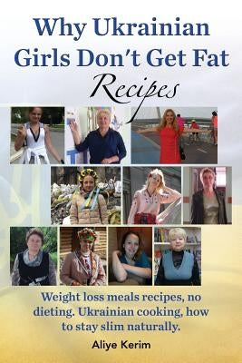 Why Ukrainian Girls Don't Get Fat: Recipes, Weight Loss Meals Recipes, No Dieting. Ukrainian Cooking, How to Stay Slim Naturally by Kerim, Aliye