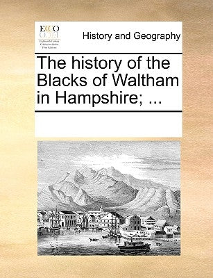 The History of the Blacks of Waltham in Hampshire; ... by Multiple Contributors