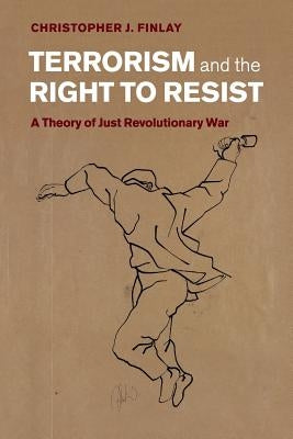 Terrorism and the Right to Resist: A Theory of Just Revolutionary War by Finlay, Christopher J.