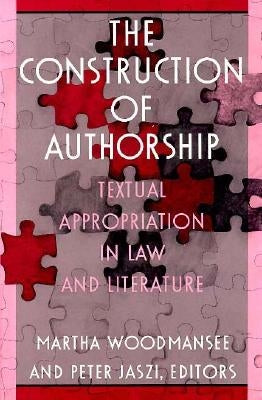 The Construction of Authorship: Textual Appropriation in Law and Literature by Woodmansee, Martha