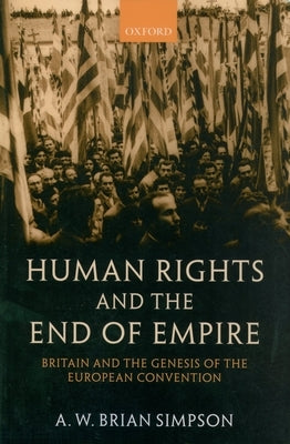 Human Rights and the End of Empire: Britain and the Genesis of the European Convention by Simpson, A. W. Brian