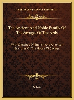 The Ancient And Noble Family Of The Savages Of The Ards: With Sketches Of English And American Branches Of The House Of Savage by G. F. a.