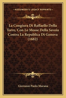 La Congiura Di Raffaello Della Torre, Con Le Mosse Della Savoia Contra La Republica Di Genova (1682) by Marana, Giovanni Paolo