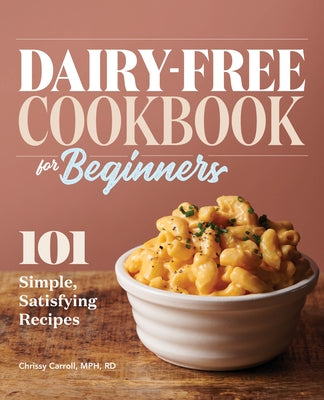 Dairy-Free Cookbook for Beginners: 101 Simple, Satisfying Recipes by Carroll, Chrissy