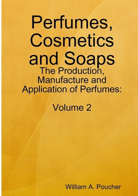 Perfumes, Cosmetics and Soaps: The Production, Manufacture and Application of Perfumes: Volume 2 by Poucher, William a.