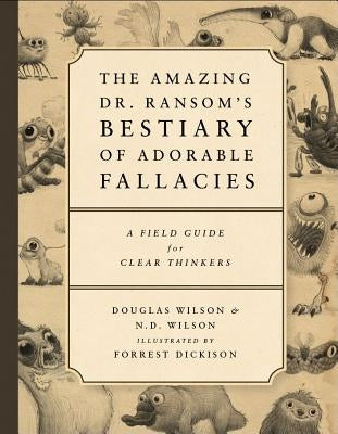 The Amazing Dr. Ransom's Bestiary of Adorable Fallacies by Wilson, Douglas J.