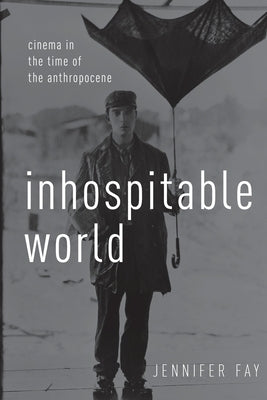 Inhospitable World: Cinema in the Time of the Anthropocene by Fay, Jennifer
