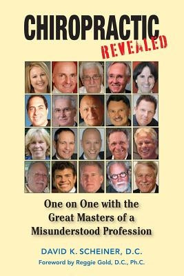 Chiropractic Revealed: One on One with the Great Masters of a Misunderstood Profession by Scheiner, David K.