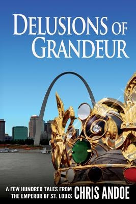 Delusions of Grandeur: A Few Hundred Tales from the Emperor of St. Louis by Andoe, Chris