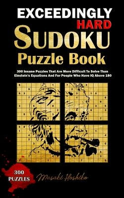 Exceedingly Hard Sudoku Puzzle Book: 300 Insane Puzzles That Are More Difficult to Solve Than Einstein's Equations and for People Who Have IQ Above 18 by Hoshiko, Masaki