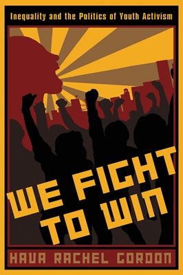 We Fight To Win: Inequality and the Politics of Youth Activism by Gordon, Hava Rachel