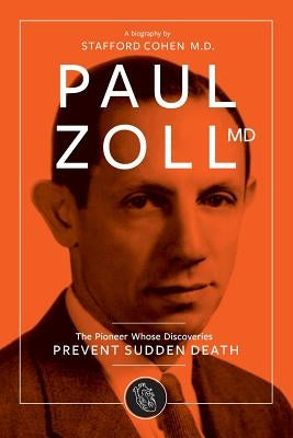 Paul Zoll MD; The Pioneer Whose Discoveries Prevent Sudden Death by Cohen, Stafford I.