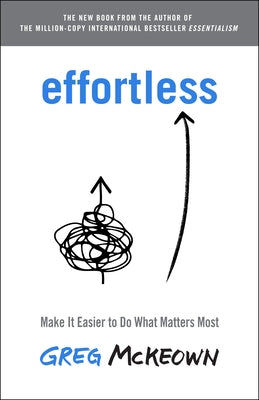 Effortless: Make It Easier to Do What Matters Most by McKeown, Greg