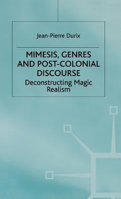 Mimesis, Genres and Post-Colonial Discourse: Deconstructing Magic Realism by Durix, J.