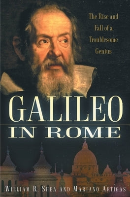 Galileo in Rome: The Rise and Fall of a Troublesome Genius by Shea, William R.