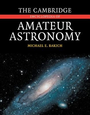 The Cambridge Encyclopedia of Amateur Astronomy by Bakich, Michael E.