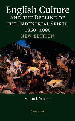 English Culture and the Decline of the Industrial Spirit, 1850-1980 by Wiener, Martin J.