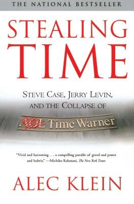 Stealing Time: Steve Case, Jerry Levin, and the Collapse of AOL Time Warner (Revised) by Klein, Alec