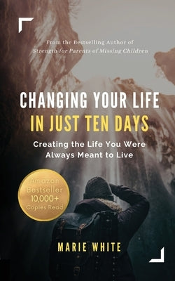Changing Your Life in Just Ten Days: Creating the Life You Were Always Meant to Live by White, Marie