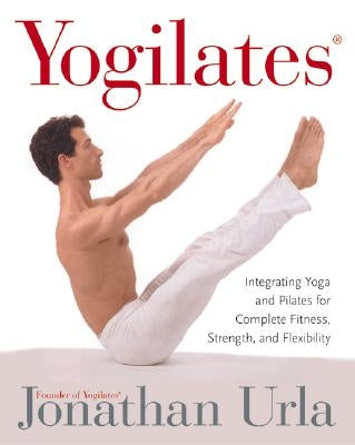 Yogilates(r): Integrating Yoga and Pilates for Complete Fitness, Strength, and Flexibility by Urla, Jonathan