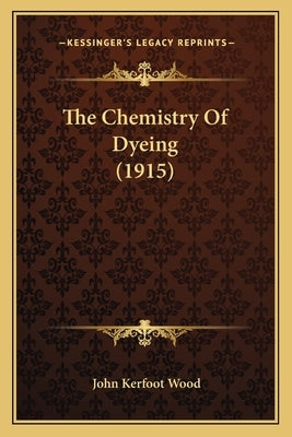 The Chemistry Of Dyeing (1915) by Wood, John Kerfoot