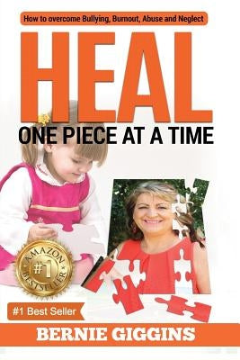 Heal: How to Overcome Bullying, Burnout, Abuse and Neglect. One Piece At A Time by Giggins, Bernie