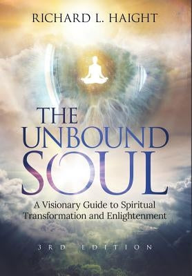 The Unbound Soul: A Visionary Guide to Spiritual Transformation and Enlightenment by Haight, Richard L.