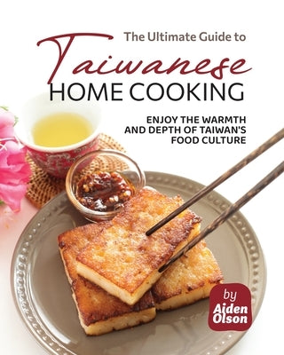 The Ultimate Guide to Taiwanese Home Cooking: Enjoy the Warmth and Depth of Taiwan's Food Culture by Olson, Aiden