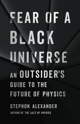 Fear of a Black Universe: An Outsider's Guide to the Future of Physics by Alexander, Stephon