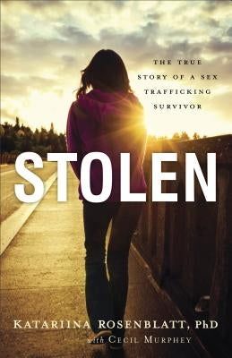 Stolen: The True Story of a Sex Trafficking Survivor by Rosenblatt, Katariina Phd