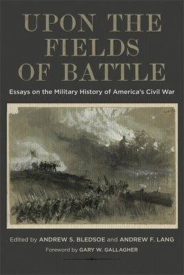 Upon the Fields of Battle: Essays on the Military History of America's Civil War by Bledsoe, Andrew S.