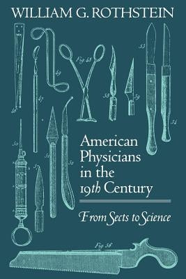 American Physicians in the Nineteenth Century: From Sects to Science by Rothstein, William G.