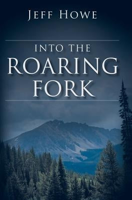 Into the Roaring Fork by Howe, Jeff