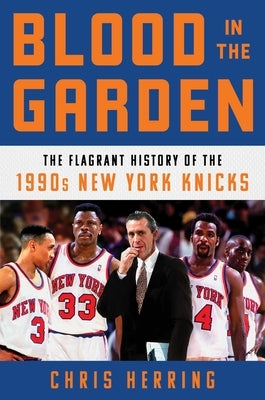 Blood in the Garden: The Flagrant History of the 1990s New York Knicks by Herring, Chris