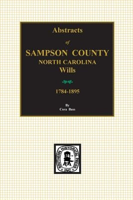 Sampson County, North Carolina Wills, 1784-1895, Abstracts Of. by Bass, Cora