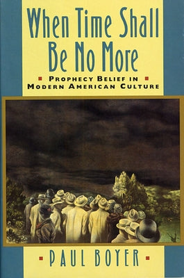 When Time Shall Be No More: Prophecy Belief in Modern American Culture by Boyer, Paul