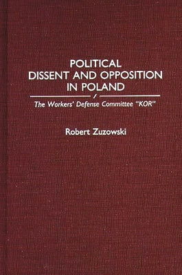 Political Dissent and Opposition in Poland: The Workers' Defense Committee Kor by Zuzowski, Robert