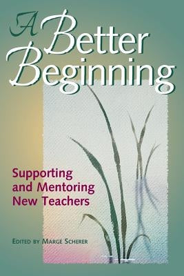 A Better Beginning: Supporting and Mentoring New Teachers by Scherer, Marge