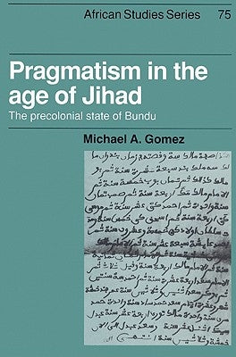 Pragmatism in the Age of Jihad: The Precolonial State of Bundu by Gomez, Michael A.