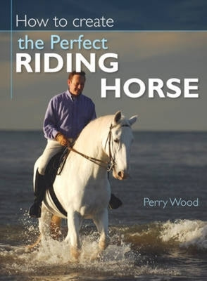 How to Create the Perfect Riding Horse by Wood, Perry