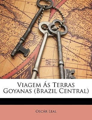 Viagem Ás Terras Goyanas (Brazil Central) by Leal, Oscar